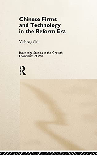 Chinese Firms and Technology in the Reform Era (Routledge Studies in the Growth Economies of Asia) - Yizheng Shi