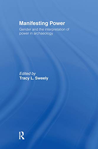 Manifesting Power: Gender and the Interpretation of Power in Archaeology - Tracy L. Sweely