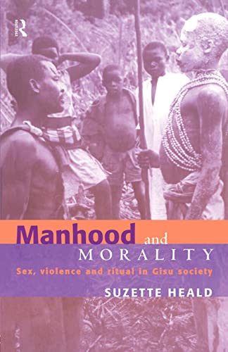 Imagen de archivo de Manhood and Morality : Sex, Violence and Ritual in Gisu Society a la venta por Better World Books