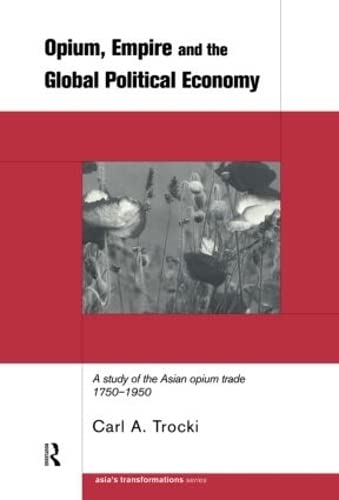 9780415199186: Opium, Empire and the Global Political Economy: A Study of the Asian Opium Trade 1750-1950 (Asia's Transformations)