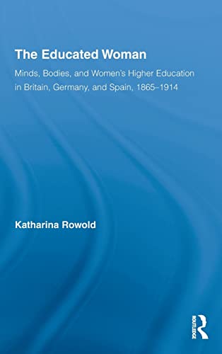 9780415205870: The Educated Woman: Minds, Bodies, and Women's Higher Education in Britain, Germany, and Spain, 1865-1914 (Routledge Research in Gender and History)