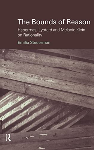 The Bounds of Reason Habermas, Lyotard and Melanie Klein on Rationality Problems of Modern European Thought - Emilia Steuerman