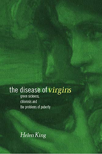 The Disease of Virgins: Green Sickness, Chlorosis and the Problems of Puberty (9780415226622) by King, Helen