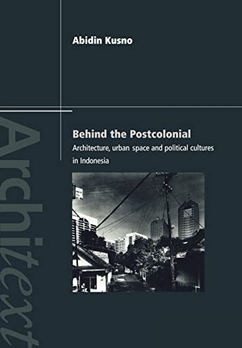 Behind the Postcolonial: Architecture, Urban Space, and Political Cultures in Indonesia