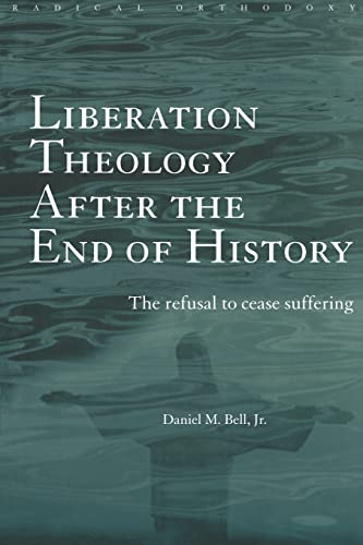Liberation Theology after the End of History: The refusal to cease suffering (Routledge Radical Orthodoxy) (9780415243049) by Bell, Daniel