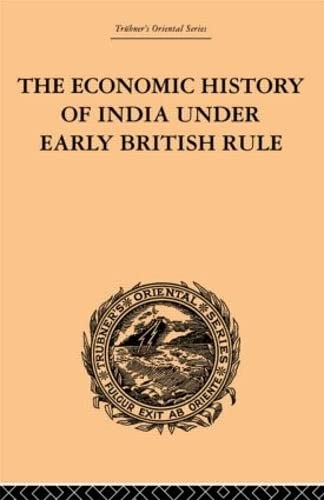 Beispielbild fr The Economic History of India Under Early British Rule: From the Rise of the British Power in 1757 to the Accession of Queen Victoria in 1837 (Trubner's Oriental Series) zum Verkauf von Anybook.com
