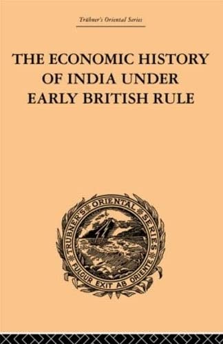 The Economic History of India Under Early British Rule: From the Rise of the British Power in 1757 to the Accession of Queen Victoria in 1837 (Trubner's Oriental) - Romesh Chunder Dutt