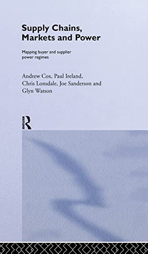 Supply Chains, Markets and Power: Managing Buyer and Supplier Power Regimes (Routledge Studies in Business Organizations and Networks) (9780415257275) by Cox, Andrew; Ireland, Paul; Lonsdale, Chris; Sanderson, Joe; Watson, Glyn
