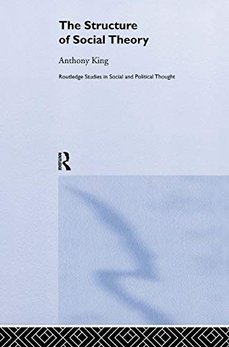 The Structure of Social Theory (Routledge Studies in Social and Political Thought) (9780415263344) by King, Anthony