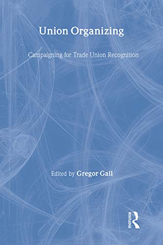 Union Organizing: Campaigning for trade union recognition (Routledge Studies in Employment Relations) (9780415267823) by Gall, Gregor