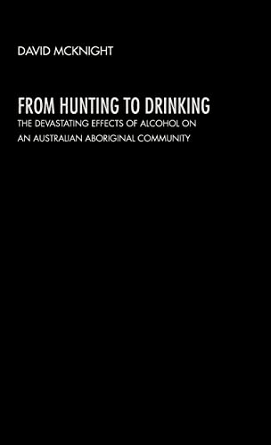 Imagen de archivo de From Hunting to Drinking : The Devastating Effects of Alcohol on an Australian Aboriginal Community a la venta por Blackwell's