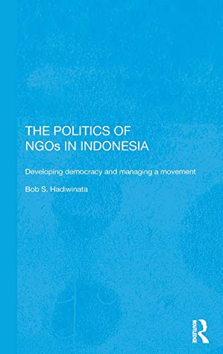 The Politics of NGOs in Indonesia: Developing Democracy and Managing a Movement - Bob S. Hadiwinata