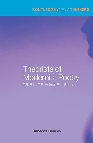 Imagen de archivo de Theorists of Modernist Poetry: T.S. Eliot, T.E. Hulme, Ezra Pound (Routledge Critical Thinkers) a la venta por Chiron Media