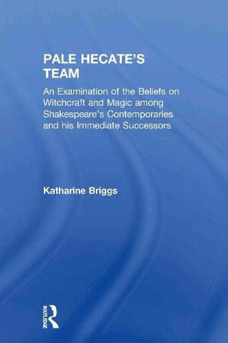 Pale Hectate's Team : An Examination of the Beliefs on Withchcraft and Magic Among Shakespeare's Contemporaries and His Immediate Successors - Briggs, K; Briggs, Katharine