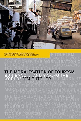 The Moralisation of Tourism: Sun, Sand . . . and Saving the World? (Contemporary Geographies of Leisure, Tourism and Mobility) (9780415296564) by Butcher, Jim