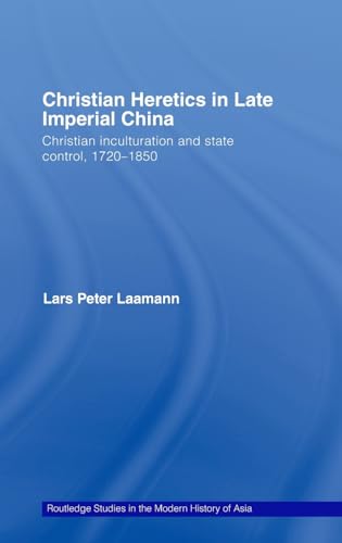 Christian Heretics in Late Imperial China : Christian Inculturation and State Control, 1720-1850