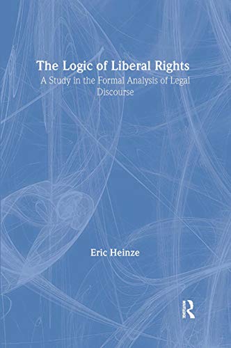 The Logic of Liberal Rights: A Study in the Formal Analysis of Legal Discourse (Routledge Studies in Twentieth-Century Philosophy) (9780415300568) by Heinze, Eric