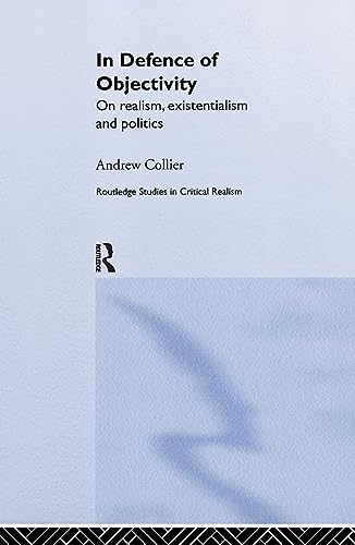 In Defence of Objectivity: On realism, existentialism and politics (Routledge Studies in Critical Realism) (9780415305990) by Collier, Andrew