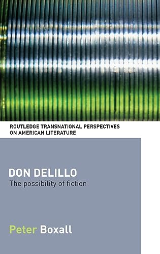 Don DeLillo: The Possibility of Fiction (Routledge Transnational Perspectives on American Literature) (9780415309813) by Boxall, Peter