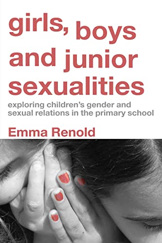 Girls, Boys and Junior Sexualities: Exploring Childrens' Gender and Sexual Relations in the Primary School - Renold, Emma