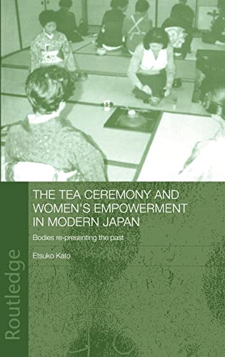 Imagen de archivo de The Tea Ceremony and Women's Empowerment in Modern Japan: Bodies Re-Presenting the Past (Anthropology of Asia) a la venta por Chiron Media