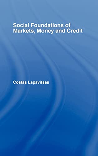 SOCIAL FOUNDATIONS OF MARKETS, MONEY, AND CREDIT (ROUTLEDGE FRONTIERS OF POLITICAL ECONOMY, 49)
