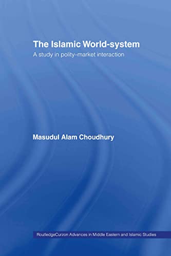 The Islamic World-System: A Study in Polity-Market Interaction (Routledgecurzon Advances in Middle Eastern and Islamic Studi) (9780415321471) by Choudhury, Masudul Alam