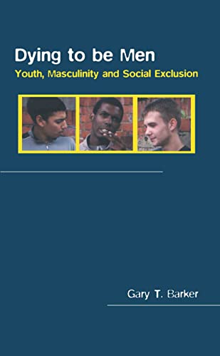 Dying to be Men: Youth, Masculinity and Social Exclusion (Sexuality, Culture and Health) (9780415337748) by Barker, Gary