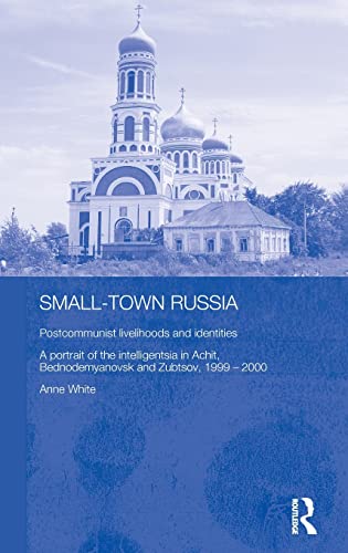 Small-Town Russia: Postcommunist Livelihoods and Identities: A Portrait of the Intelligentsia in Achit, Bednodemyanovsk and Zubtsov, 1999-2000 ... Series on Russian and East European Studies) (9780415338745) by White, Anne