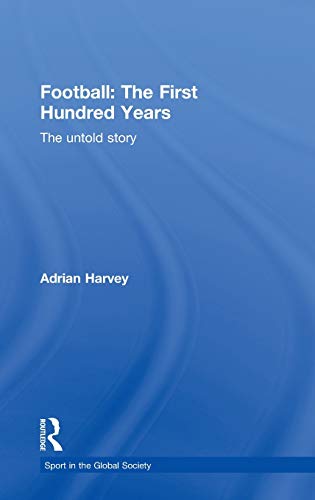 Stock image for Football: The First Hundred Years: The Untold Story: The Untold Story of the People's Game (Sport in the Global Society) for sale by Chiron Media