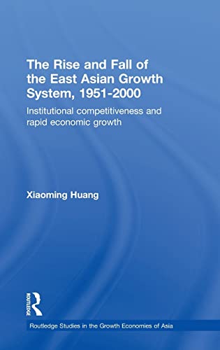 The Rise and Fall of the East Asian Growth System, 19512000 Institutional Competitiveness and Rapid Economic Growth Routledge Studies in the Growth Economies of Asia - Huang Xiaoming