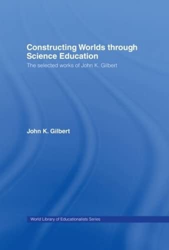 Stock image for Constructing Worlds through Science Education: The Selected Works of John K. Gilbert (World Library of Educationalists) for sale by Chiron Media