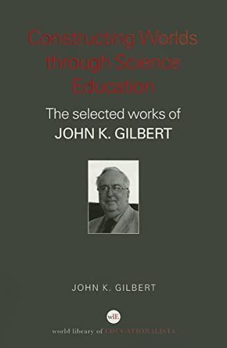 Stock image for Constructing Worlds through Science Education: The Selected Works of John K. Gilbert (World Library of Educationalists) for sale by AwesomeBooks