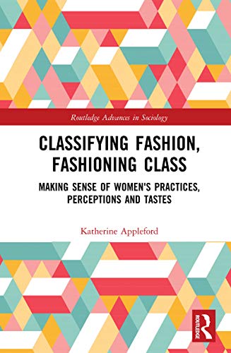 Classifying Fashion, Fashioning Class: Making Sense of Women's Practices, Perceptions and Tastes (Routledge Advances in Sociology) (9780415356220) by Appleford, Katherine