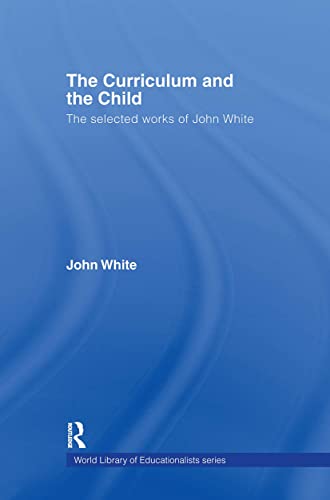 9780415356633: The Curriculum and the Child: The Selected Works of John White (World Library of Educationalists)