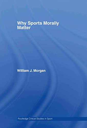 Why Sports Morally Matter (Routledge Critical Studies in Sport) (9780415357739) by Morgan, William