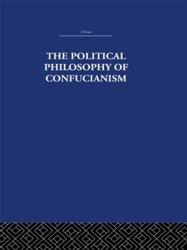 Stock image for The Political Philosophy of Confucianism: An interpretation of the social and political ideas of Confucius, his forerunners, and his early disciples. (China: History, Philosophy, Economics) for sale by Chiron Media