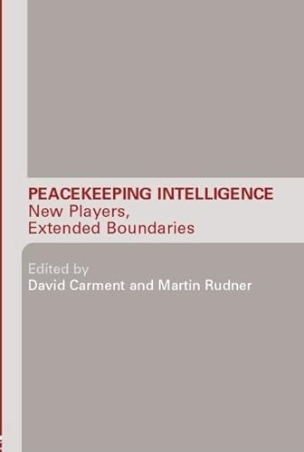 Peacekeeping Intelligence: New Players, Extended Boundaries (Studies in Intelligence) (9780415374897) by Carment, David; Rudner, Martin