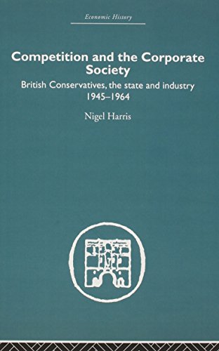 Competition and the Corporate Society: British Conservatives, the state and Industry 1945-1964 (9780415379731) by Harris, Nigel