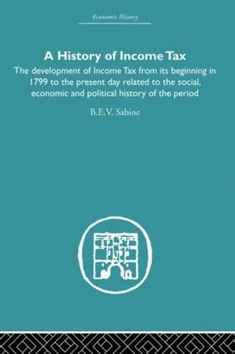 Stock image for History of Income Tax: the Development of Income Tax from its beginning in 1799 to the present day related to the social, economic and political history of the period (Economic History) for sale by Chiron Media