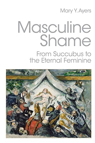 Stock image for Masculine Shame: From Succubus to the Eternal Feminine for sale by Chiron Media