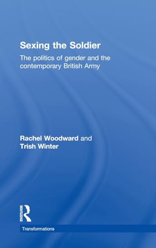 Sexing the Soldier: The Politics of Gender and the Contemporary British Army (Transformations) (9780415392563) by Woodward, Rachel; Winter, Trish