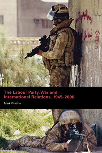 The Labour Party, War and International Relations, 1945-2006 - Phythian, Mark (Author)