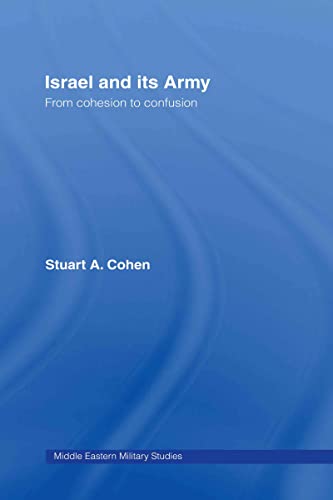 Israel and its Army: From Cohesion to Confusion (Middle Eastern Military Studies) (9780415400497) by Cohen, Stuart A.