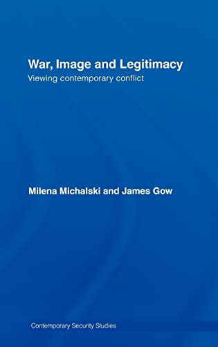 War, Image and Legitimacy: Viewing Contemporary Conflict (Contemporary Security Studies) (9780415401012) by Gow, James; Michalski, Milena