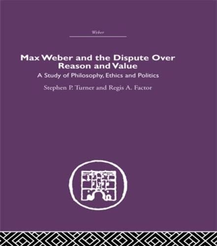 9780415402132: Max Weber and the Dispute over Reason and Value: A Study of Philosophy, Ethics and Politics