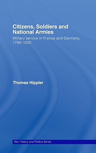 Stock image for CITIZENS, SOLDIERS AND NATIONAL ARMIES: MILITARY SERVICE IN FRANCE AND GERMANY, 1789-1830 (WAR, HISTORY AND POLITICS) for sale by Basi6 International
