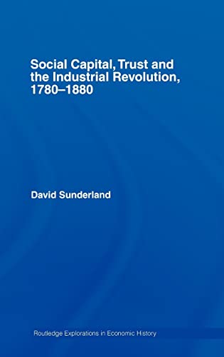 Social Capital, Trust and the Industrial Revolution. 1780-1880 (Routledge Explorations in Economi...
