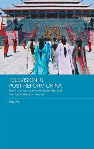 Television in Post-Reform China: Serial Dramas, Confucian Leadership and the Global Television Market (Media, Culture and Social Change in Asia) (9780415425469) by Zhu, Ying