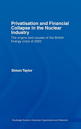 Imagen de archivo de Privatisation and Financial Collapse in the Nuclear Industry: The Origins and Causes of the British Energy Crisis of 2002 (Routledge Studies in Business Organizations and Networks) a la venta por Chiron Media